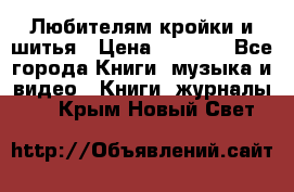 Любителям кройки и шитья › Цена ­ 2 500 - Все города Книги, музыка и видео » Книги, журналы   . Крым,Новый Свет